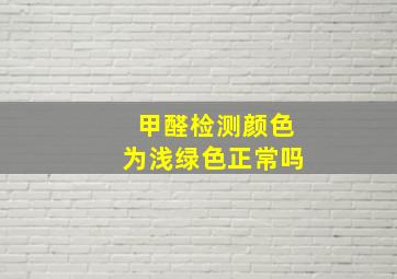 甲醛检测颜色为浅绿色正常吗