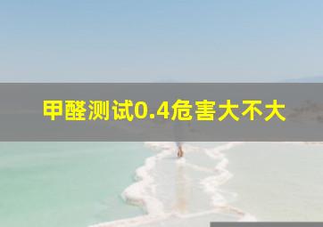 甲醛测试0.4危害大不大