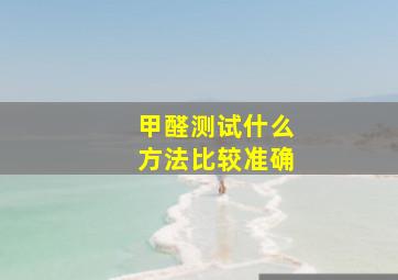 甲醛测试什么方法比较准确