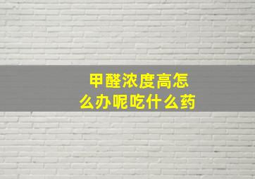 甲醛浓度高怎么办呢吃什么药