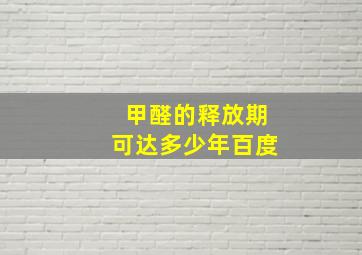 甲醛的释放期可达多少年百度