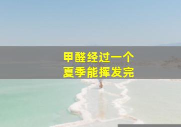 甲醛经过一个夏季能挥发完