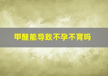 甲醛能导致不孕不育吗