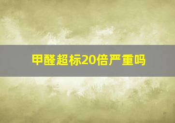 甲醛超标20倍严重吗