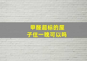 甲醛超标的屋子住一晚可以吗