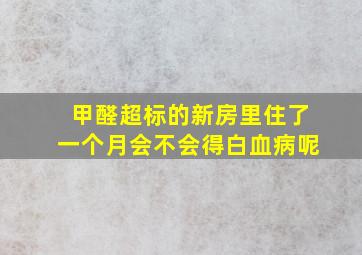 甲醛超标的新房里住了一个月会不会得白血病呢