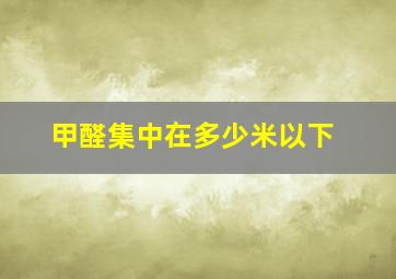 甲醛集中在多少米以下