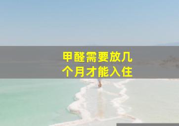 甲醛需要放几个月才能入住