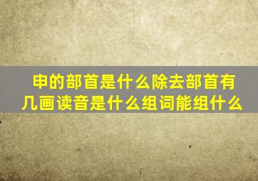 申的部首是什么除去部首有几画读音是什么组词能组什么