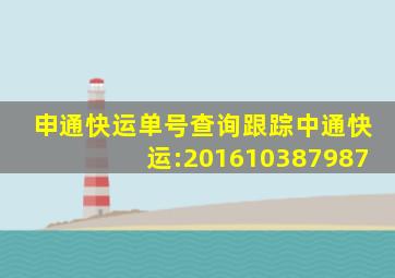 申通快运单号查询跟踪中通快运:201610387987