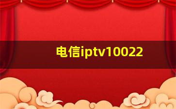 电信iptv10022