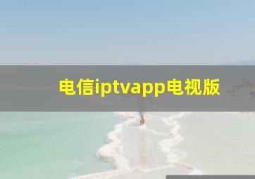 电信iptvapp电视版