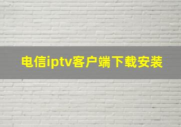 电信iptv客户端下载安装