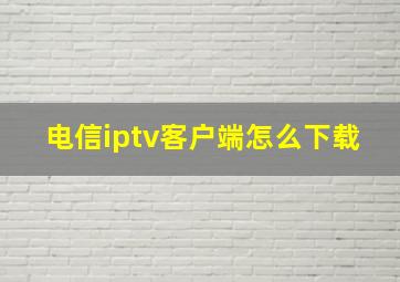 电信iptv客户端怎么下载