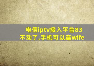 电信iptv接入平台83不动了,手机可以连wife