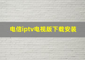 电信iptv电视版下载安装