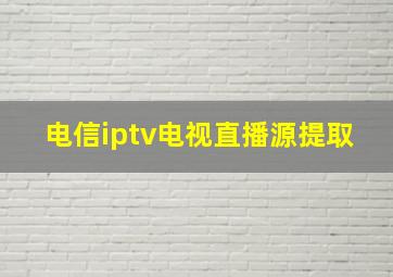 电信iptv电视直播源提取