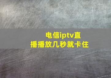 电信iptv直播播放几秒就卡住