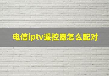 电信iptv遥控器怎么配对