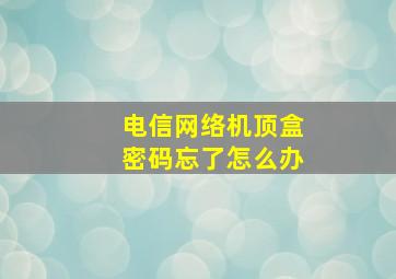 电信网络机顶盒密码忘了怎么办