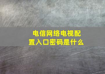 电信网络电视配置入口密码是什么