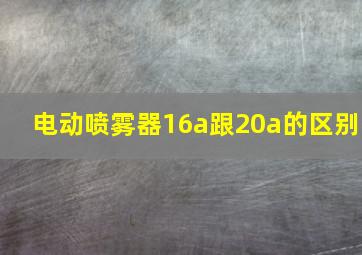 电动喷雾器16a跟20a的区别