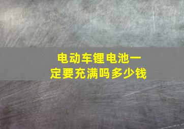 电动车锂电池一定要充满吗多少钱