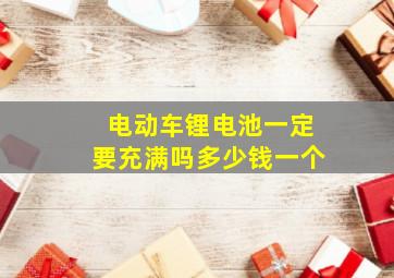 电动车锂电池一定要充满吗多少钱一个