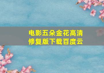 电影五朵金花高清修复版下载百度云