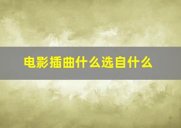 电影插曲什么选自什么