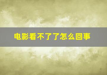 电影看不了了怎么回事