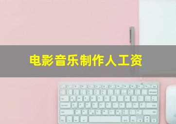 电影音乐制作人工资