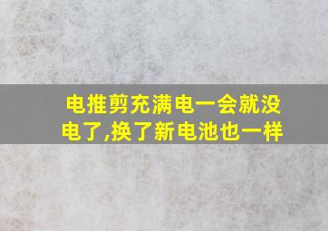 电推剪充满电一会就没电了,换了新电池也一样