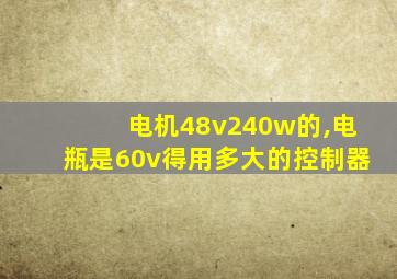 电机48v240w的,电瓶是60v得用多大的控制器