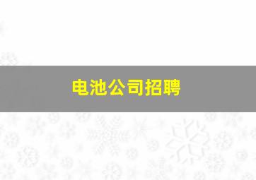 电池公司招聘