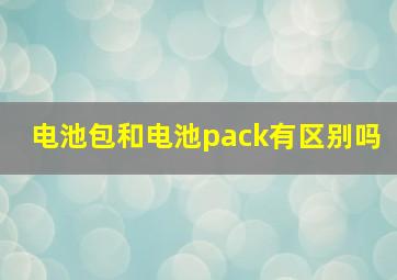 电池包和电池pack有区别吗