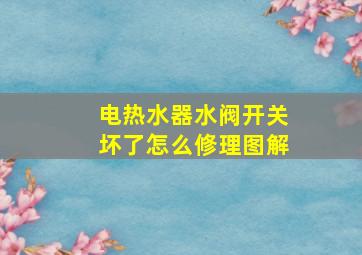 电热水器水阀开关坏了怎么修理图解