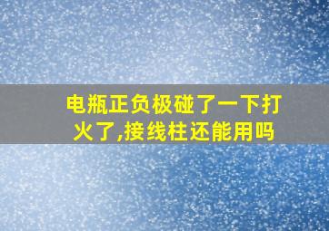 电瓶正负极碰了一下打火了,接线柱还能用吗