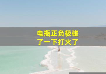 电瓶正负极碰了一下打火了