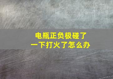 电瓶正负极碰了一下打火了怎么办