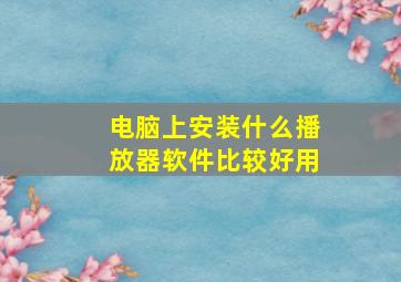 电脑上安装什么播放器软件比较好用