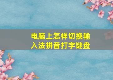 电脑上怎样切换输入法拼音打字键盘