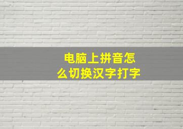 电脑上拼音怎么切换汉字打字