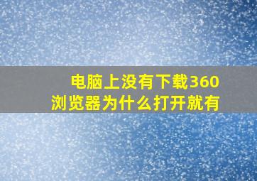 电脑上没有下载360浏览器为什么打开就有