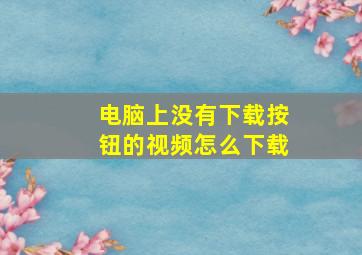 电脑上没有下载按钮的视频怎么下载