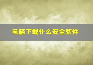 电脑下载什么安全软件