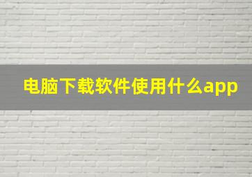 电脑下载软件使用什么app