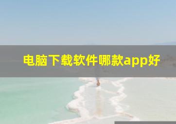 电脑下载软件哪款app好