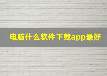 电脑什么软件下载app最好