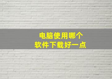 电脑使用哪个软件下载好一点